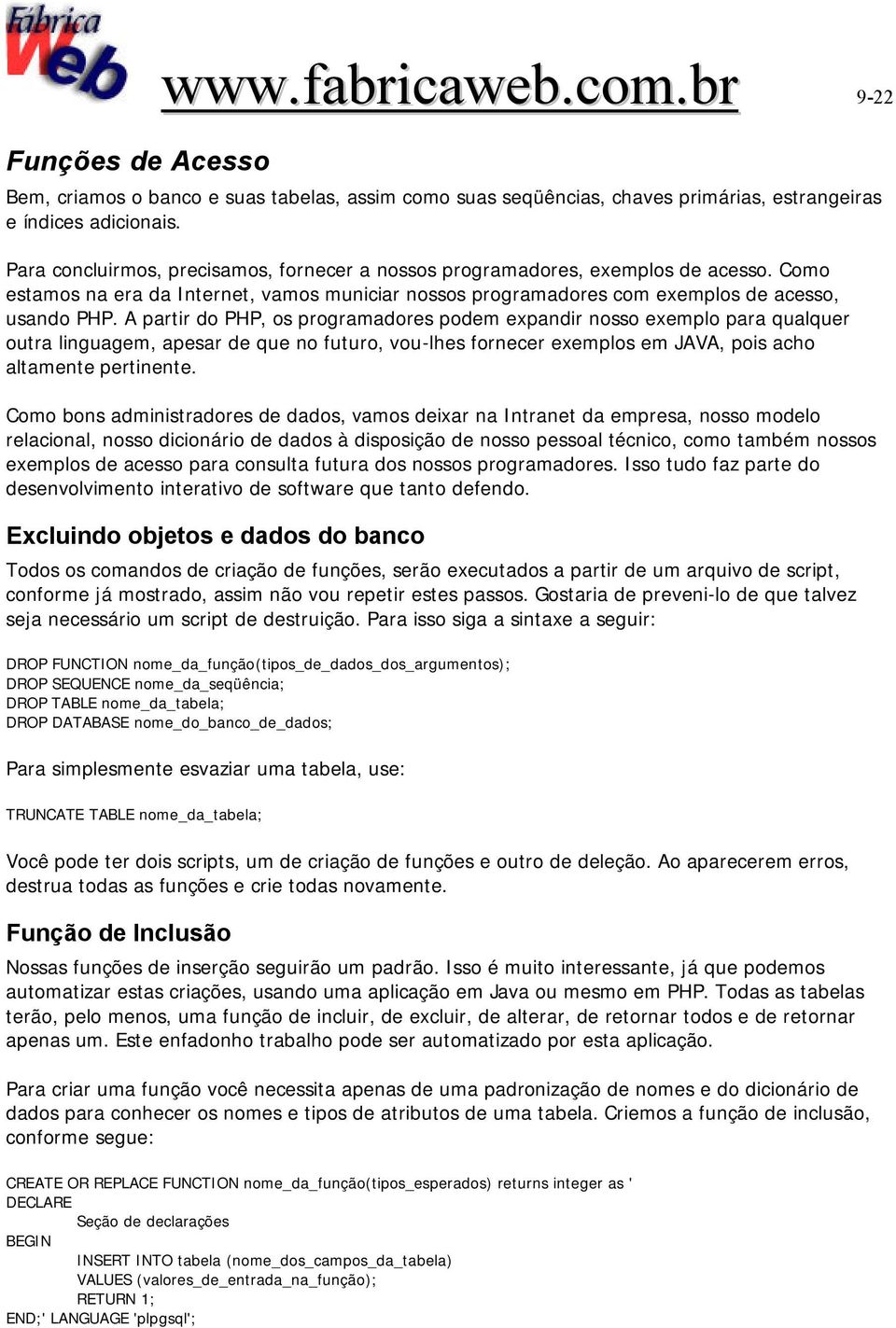 A partir do PHP, os programadores podem expandir nosso exemplo para qualquer outra linguagem, apesar de que no futuro, vou-lhes fornecer exemplos em JAVA, pois acho altamente pertinente.