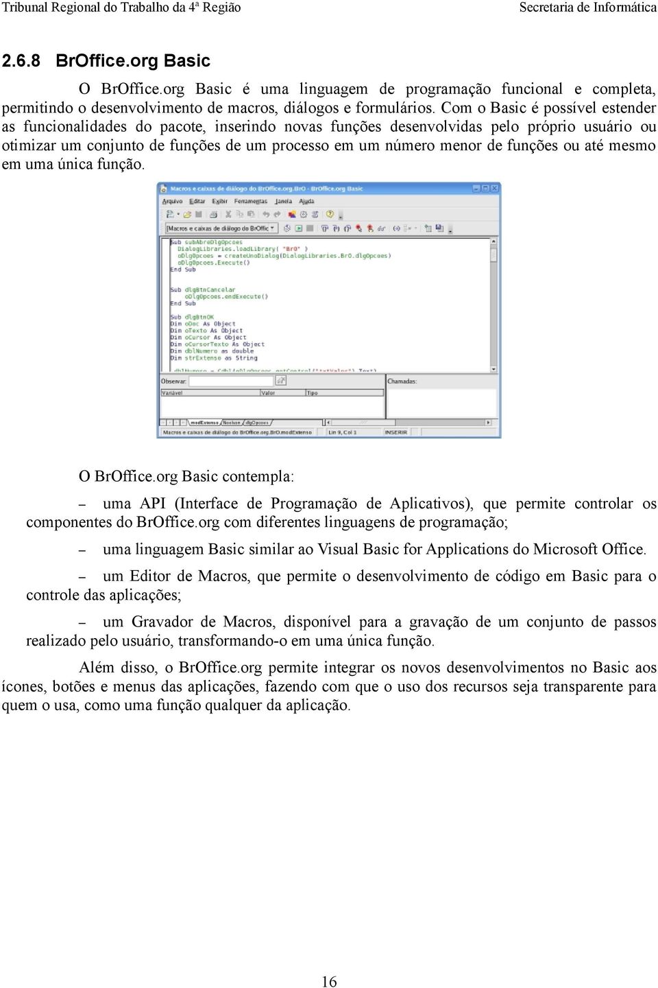 funções ou até mesmo em uma única função. O BrOffice.org Basic contempla: uma API (Interface de Programação de Aplicativos), que permite controlar os componentes do BrOffice.