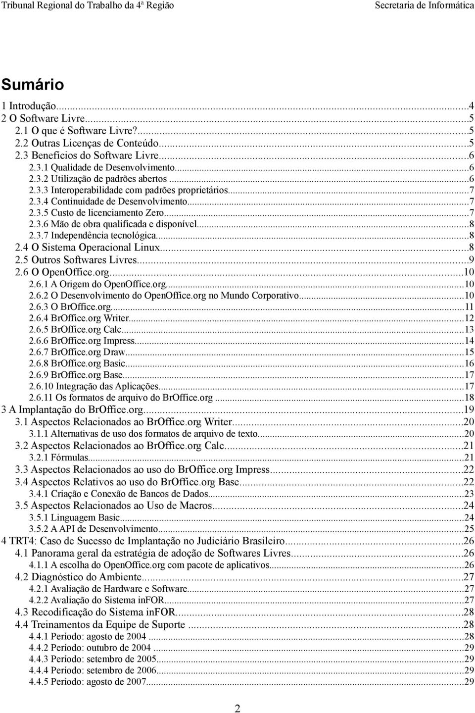 ..8 2.4 O Sistema Operacional Linux...8 2.5 Outros Softwares Livres...9 2.6 O OpenOffice.org...10 2.6.1 A Origem do OpenOffice.org...10 2.6.2 O Desenvolvimento do OpenOffice.org no Mundo Corporativo.