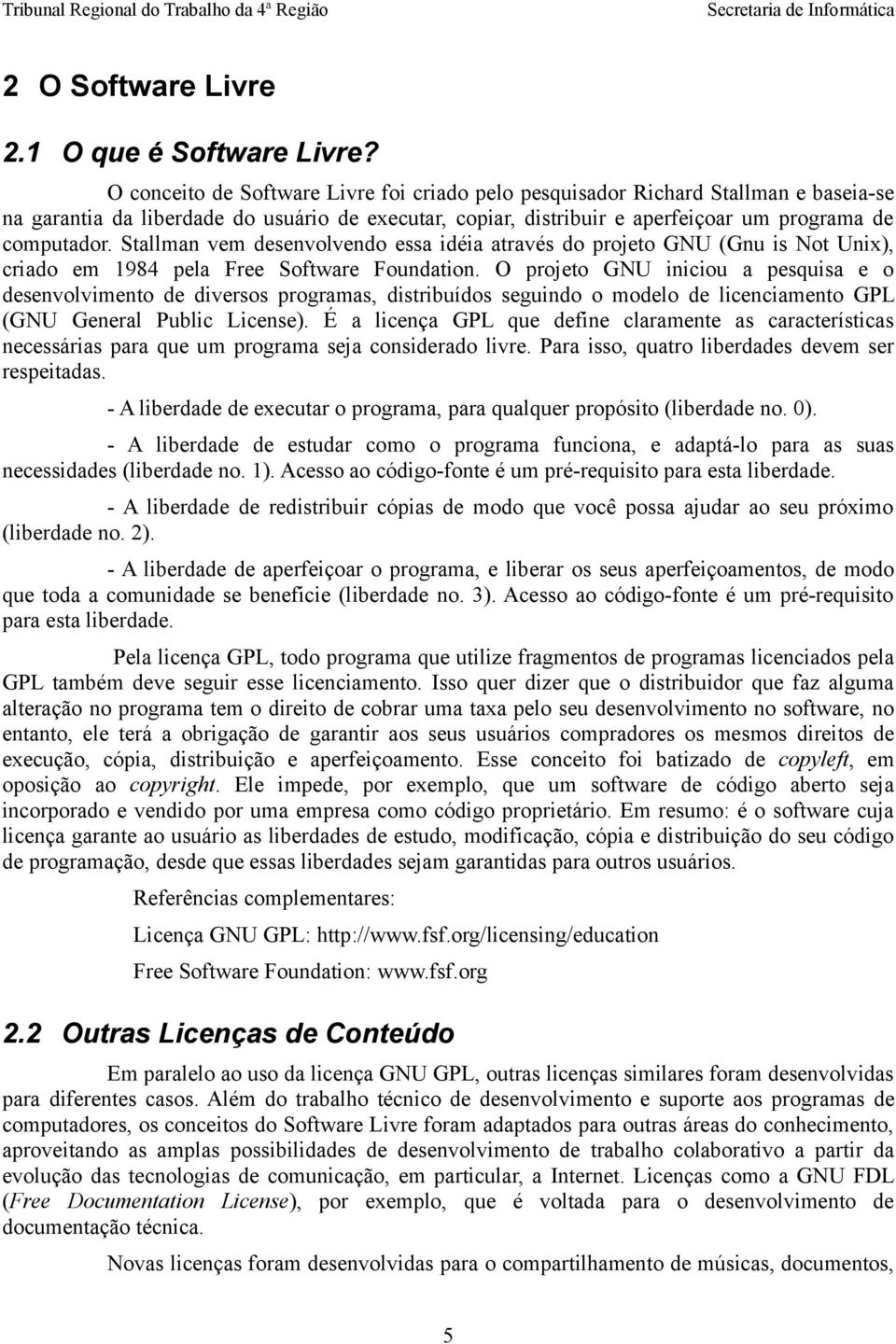 Stallman vem desenvolvendo essa idéia através do projeto GNU (Gnu is Not Unix), criado em 1984 pela Free Software Foundation.