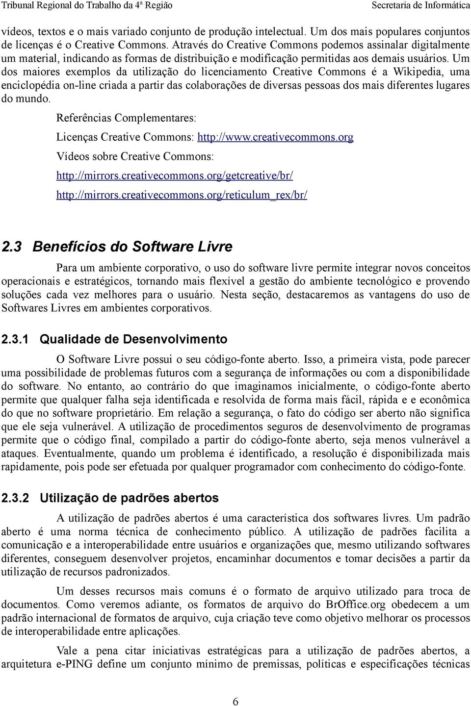 Um dos maiores exemplos da utilização do licenciamento Creative Commons é a Wikipedia, uma enciclopédia on-line criada a partir das colaborações de diversas pessoas dos mais diferentes lugares do