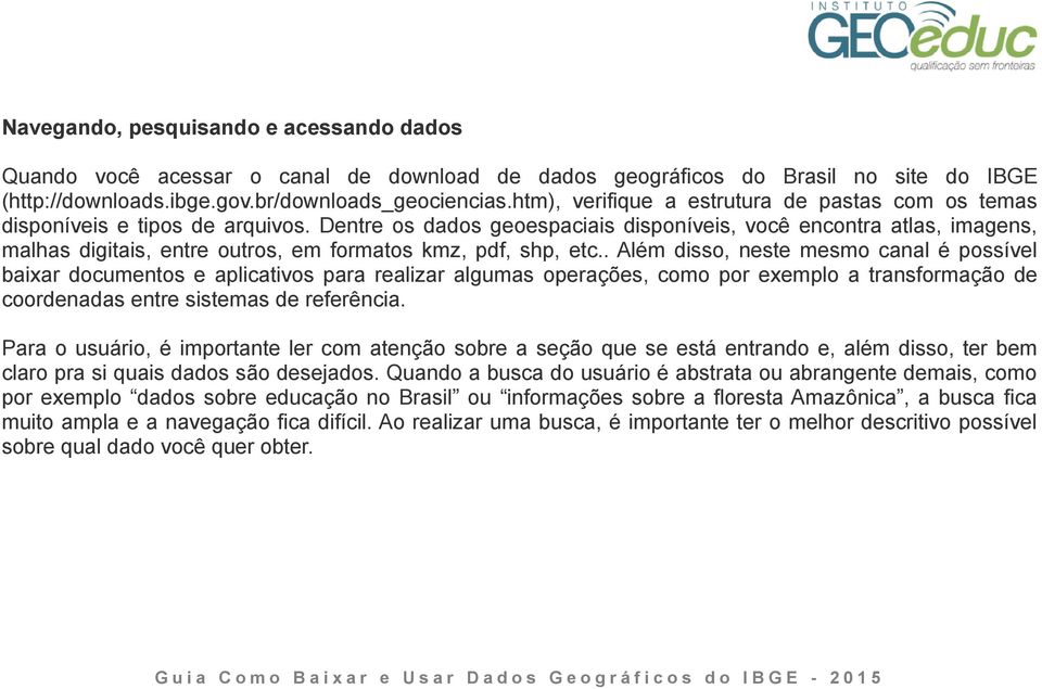 Dentre os dados geoespaciais disponíveis, você encontra atlas, imagens, malhas digitais, entre outros, em formatos kmz, pdf, shp, etc.