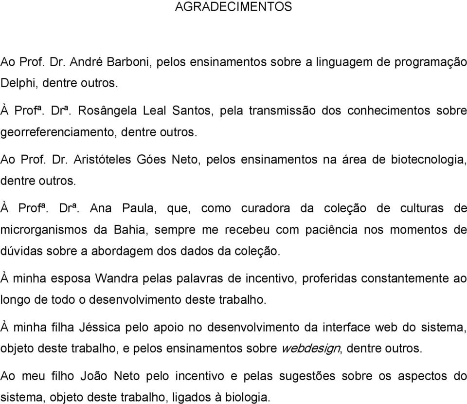 À Profª. Drª. Ana Paula, que, como curadora da coleção de culturas de microrganismos da Bahia, sempre me recebeu com paciência nos momentos de dúvidas sobre a abordagem dos dados da coleção.