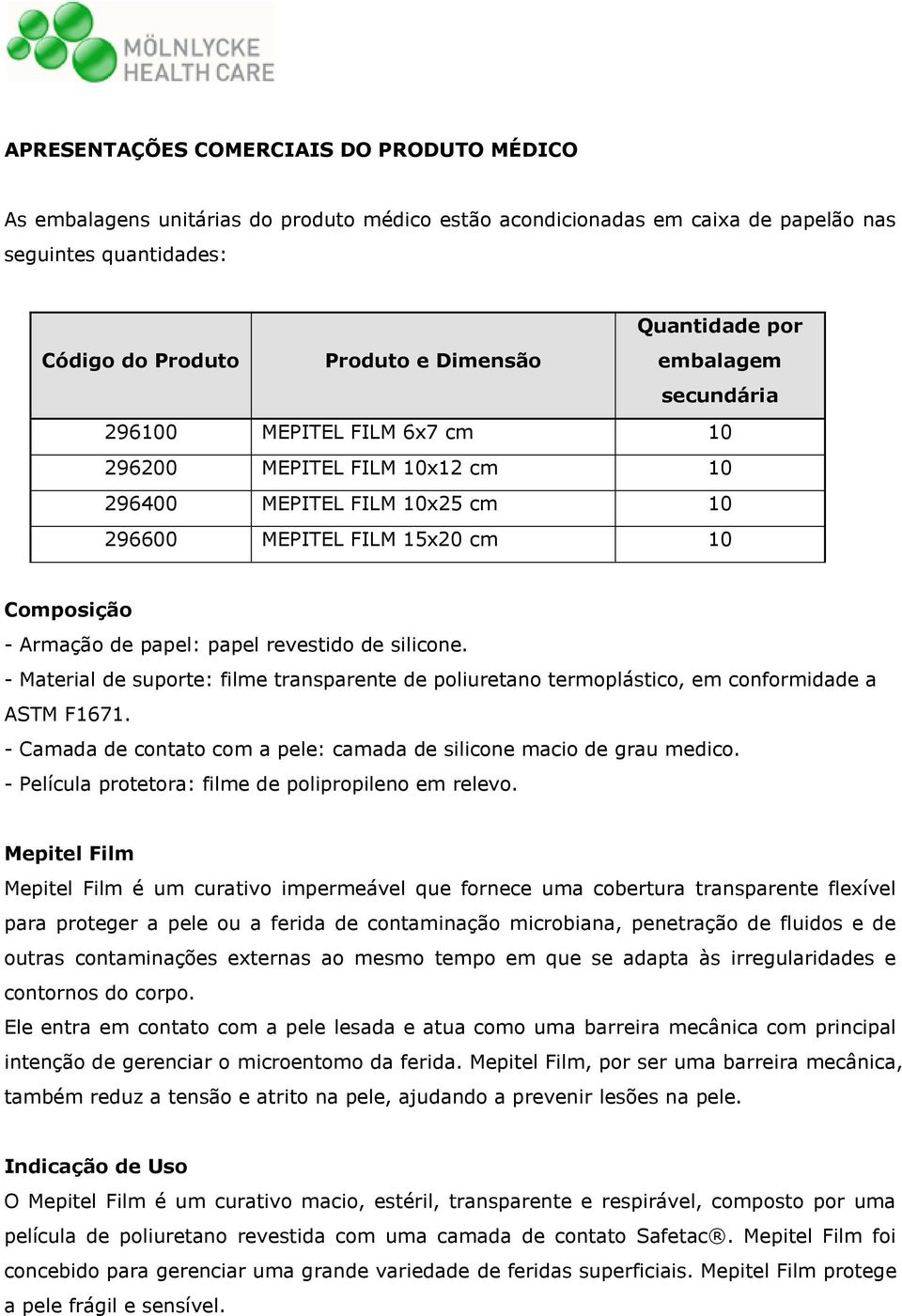 revestido de silicone. - Material de suporte: filme transparente de poliuretano termoplástico, em conformidade a ASTM F1671. - Camada de contato com a pele: camada de silicone macio de grau medico.