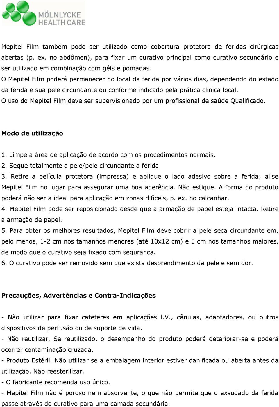 O Mepitel Film poderá permanecer no local da ferida por vários dias, dependendo do estado da ferida e sua pele circundante ou conforme indicado pela prática clinica local.