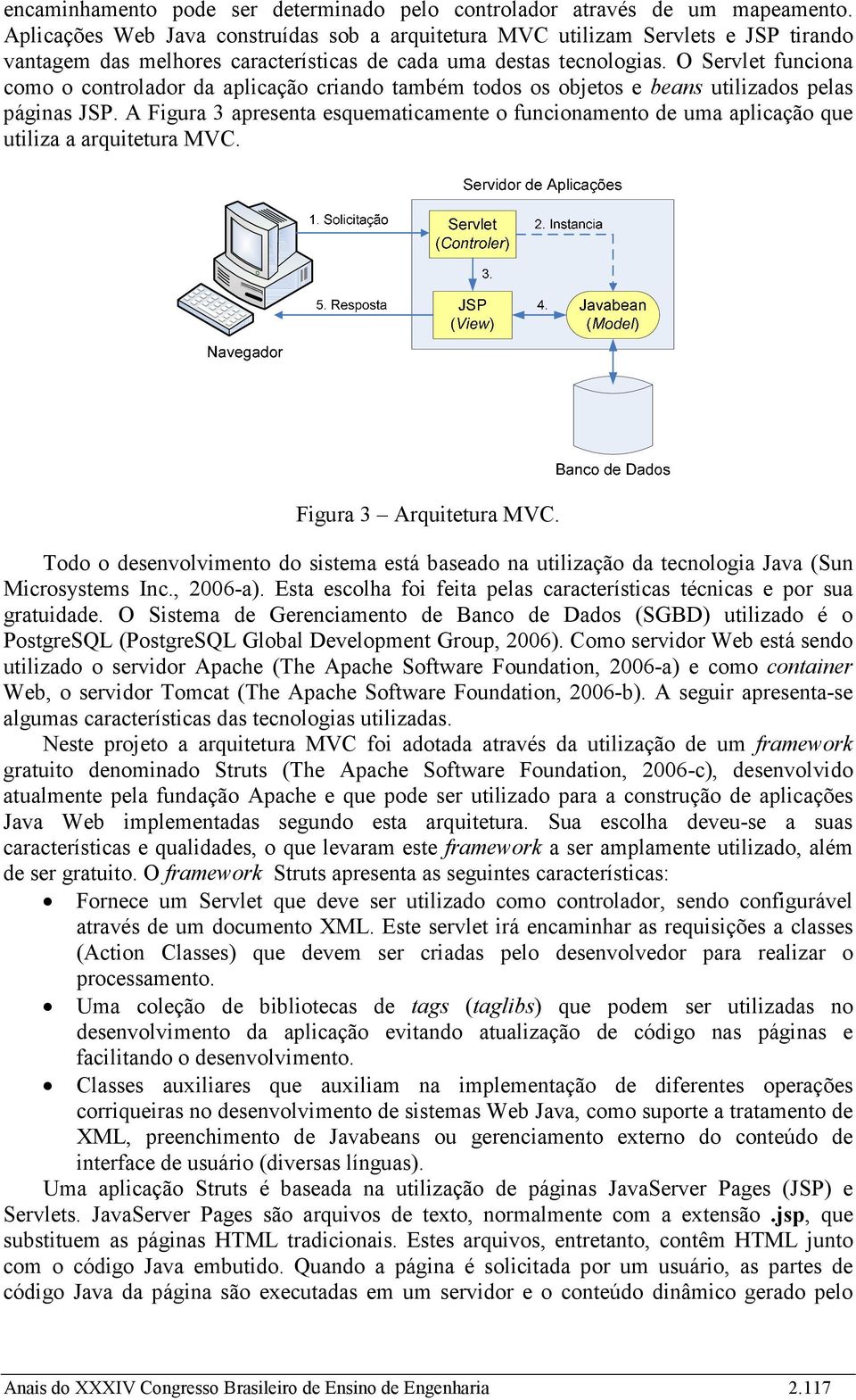 O Servlet funciona como o controlador da aplicação criando também todos os objetos e beans utilizados pelas páginas JSP.