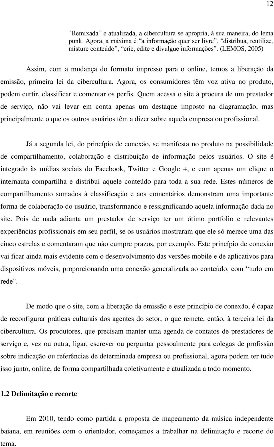 (LEMOS, 2005) Assim, com a mudança do formato impresso para o online, temos a liberação da emissão, primeira lei da cibercultura.