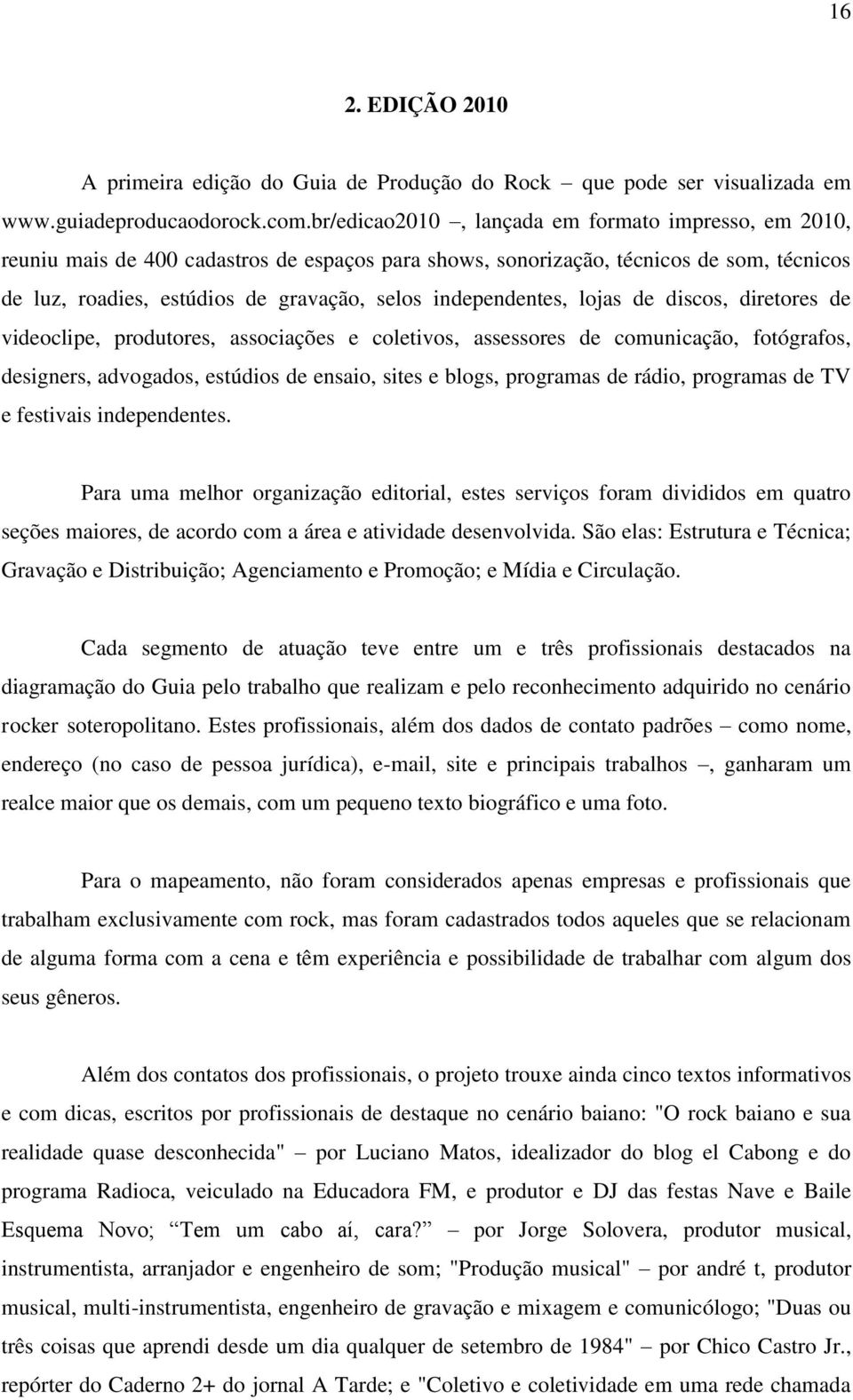 independentes, lojas de discos, diretores de videoclipe, produtores, associações e coletivos, assessores de comunicação, fotógrafos, designers, advogados, estúdios de ensaio, sites e blogs, programas