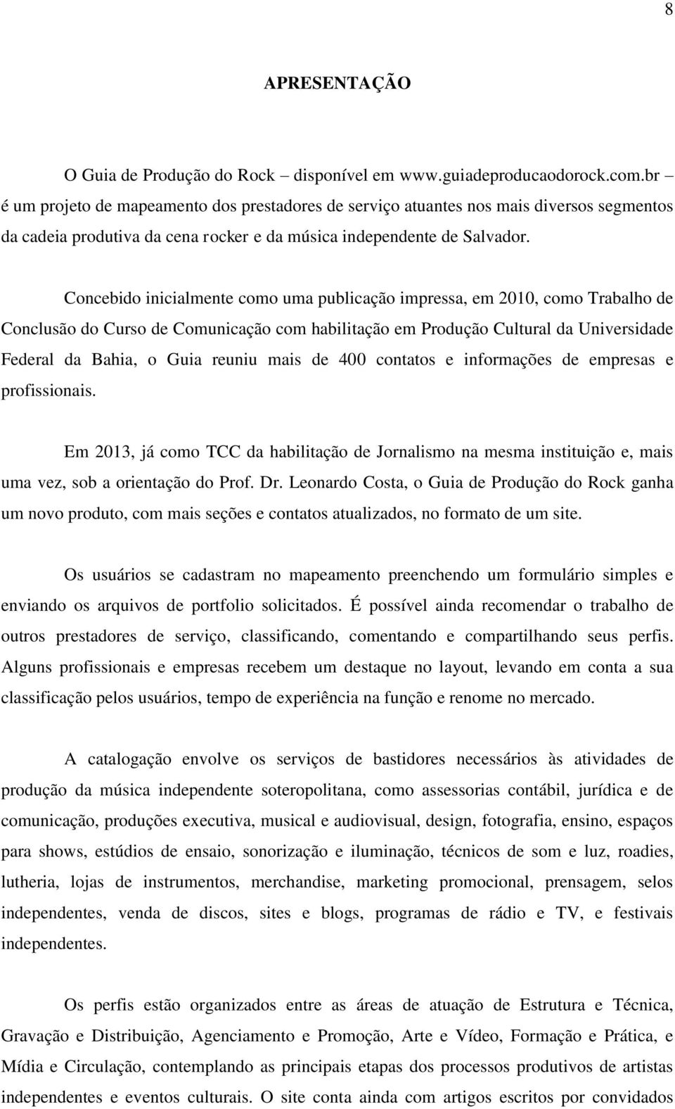 Concebido inicialmente como uma publicação impressa, em 2010, como Trabalho de Conclusão do Curso de Comunicação com habilitação em Produção Cultural da Universidade Federal da Bahia, o Guia reuniu