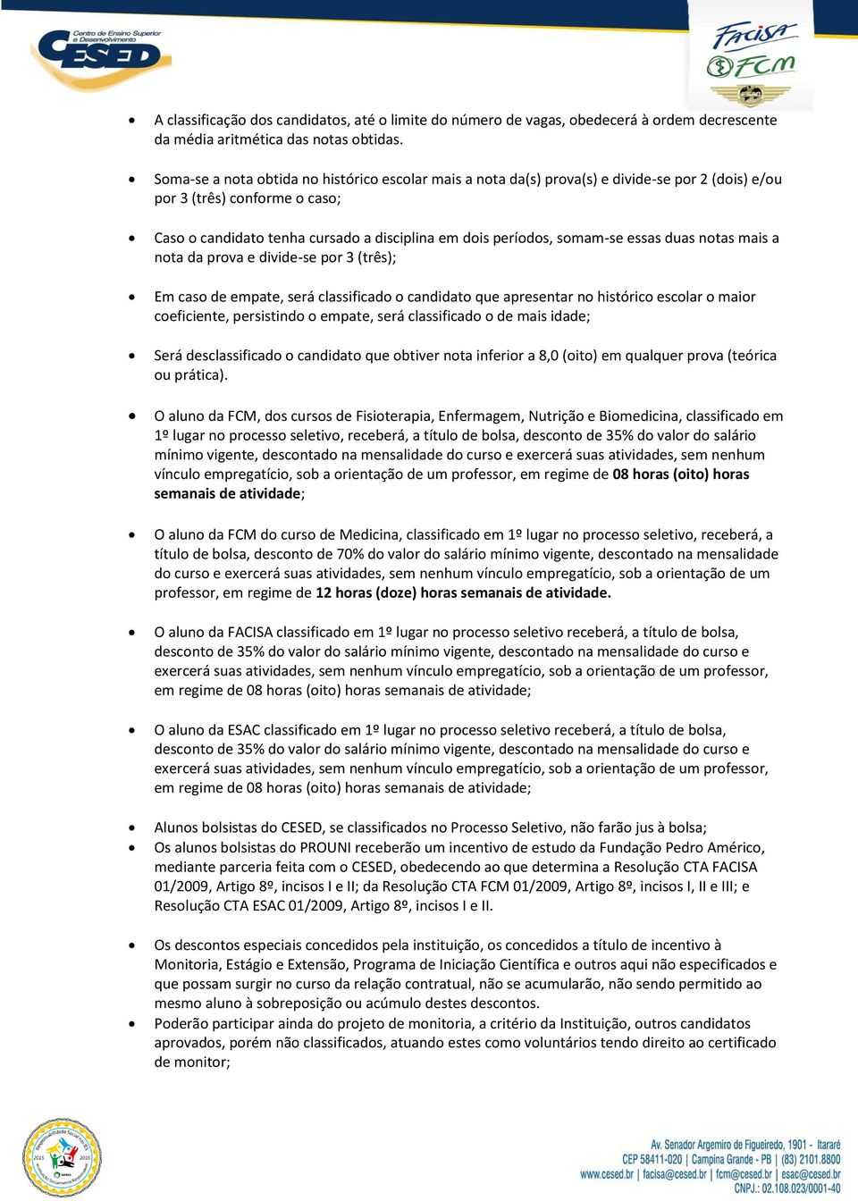 somam-se essas duas notas mais a nota da prova e divide-se por 3 (três); Em caso de empate, será classificado o candidato que apresentar no histórico escolar o maior coeficiente, persistindo o