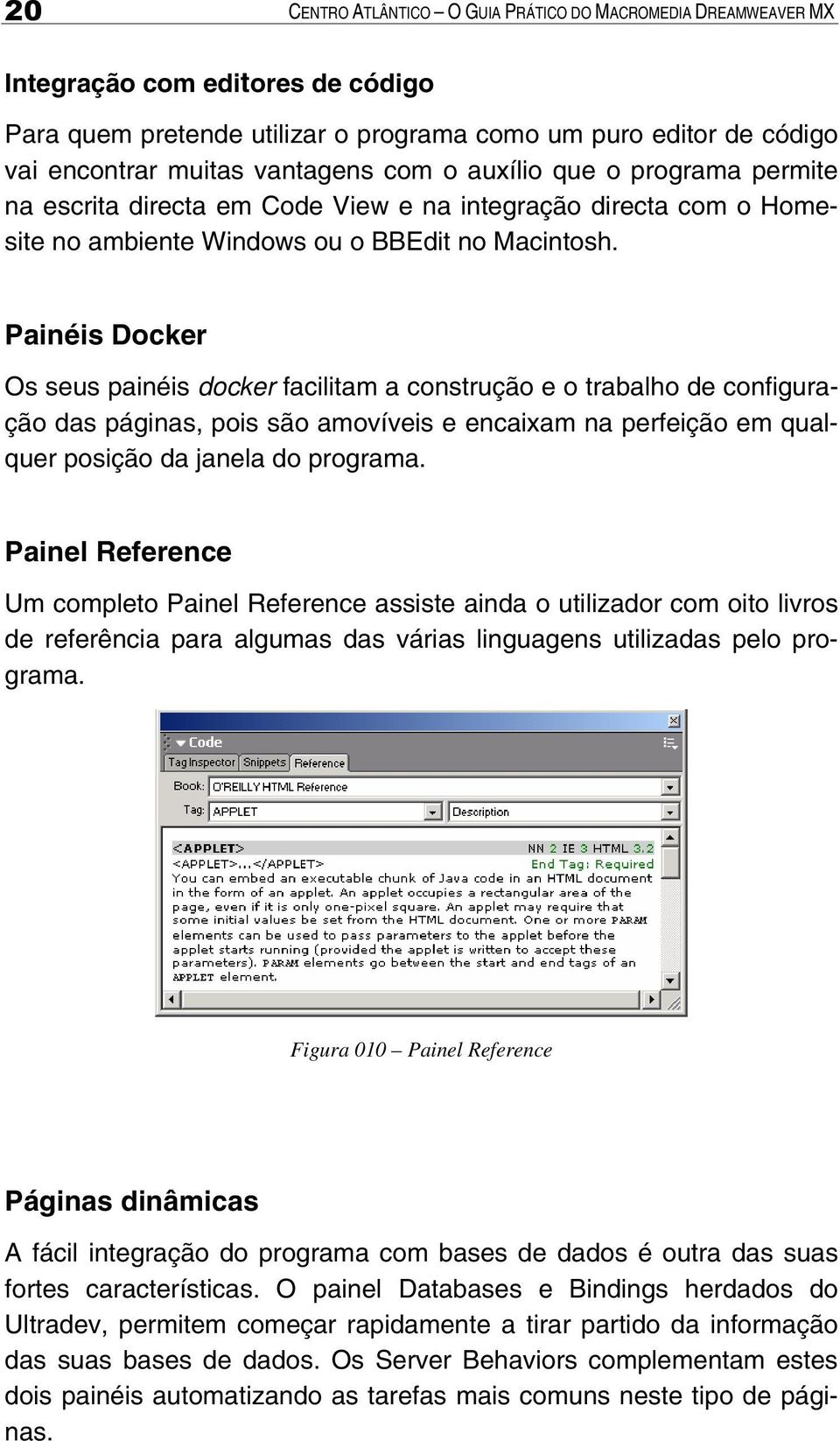 Painéis Docker Os seus painéis docker facilitam a construção e o trabalho de configuração das páginas, pois são amovíveis e encaixam na perfeição em qualquer posição da janela do programa.