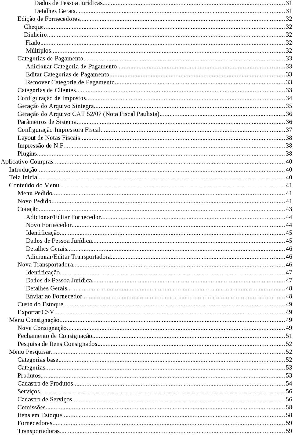 ..35 Geração do Arquivo CAT 52/07 (Nota Fiscal Paulista)...36 Parâmetros de Sistema...36 Configuração Impressora Fiscal...37 Layout de Notas Fiscais...38 Impressão de N.F...38 Plugins.