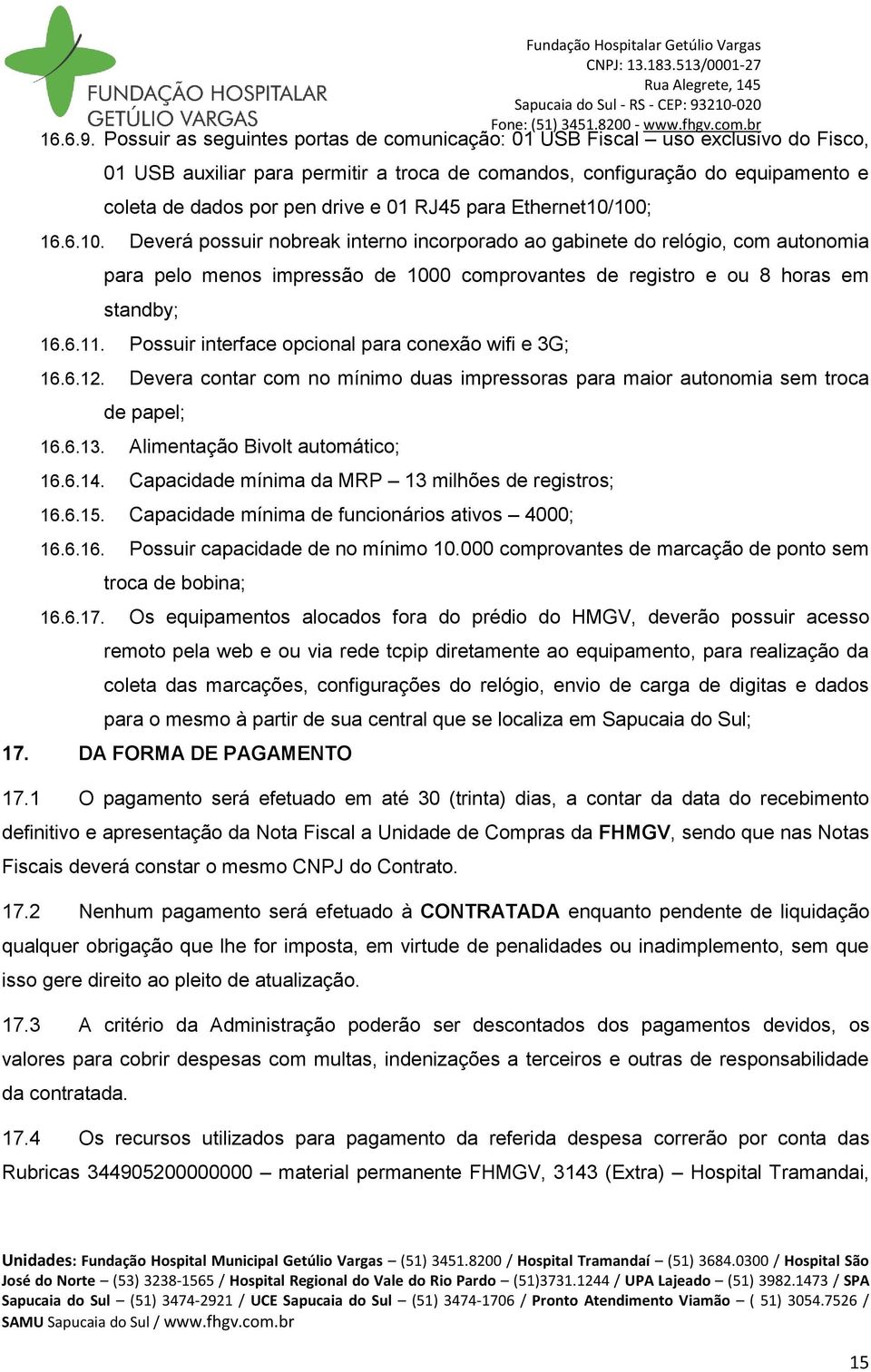 RJ45 para Ethernet10/100; 16.6.10. Deverá possuir nobreak interno incorporado ao gabinete do relógio, com autonomia para pelo menos impressão de 1000 comprovantes de registro e ou 8 horas em standby; 16.