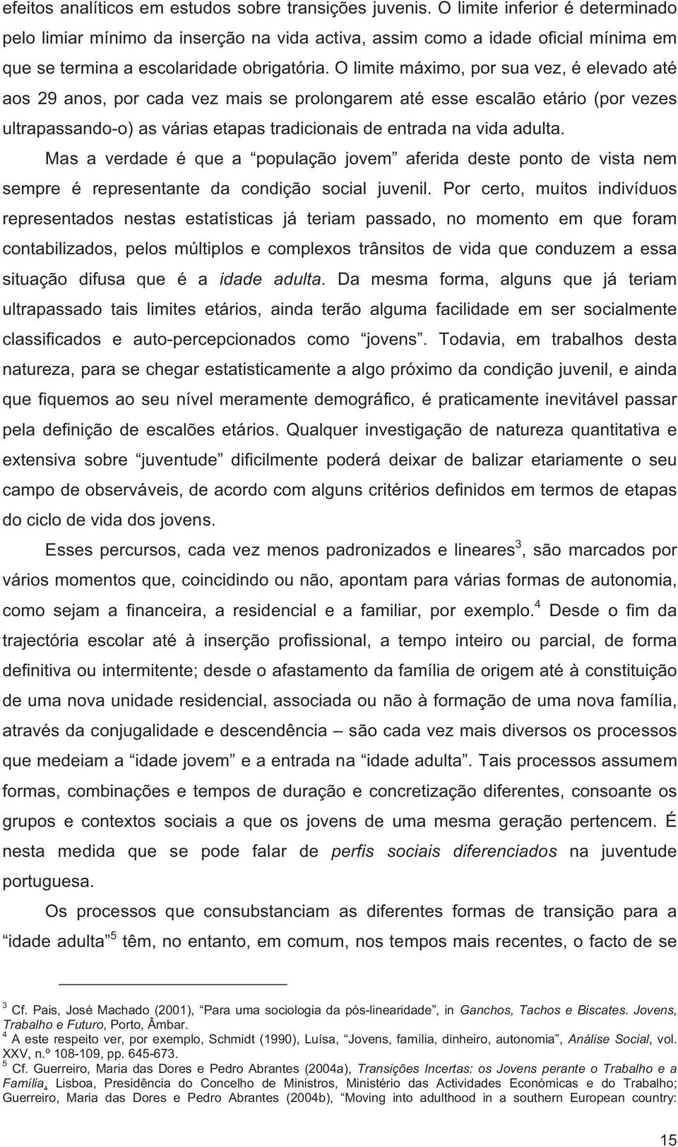 O limite máximo, por sua vez, é elevado até aos 29 anos, por cada vez mais se prolongarem até esse escalão etário (por vezes ultrapassando-o) as várias etapas tradicionais de entrada na vida adulta.