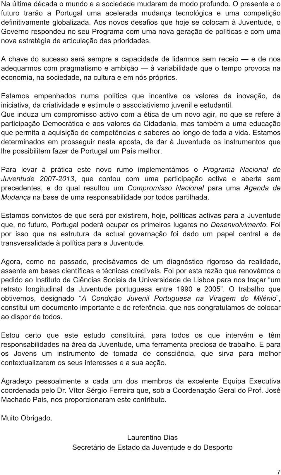 A chave do sucesso será sempre a capacidade de lidarmos sem receio e de nos adequarmos com pragmatismo e ambição à variabilidade que o tempo provoca na economia, na sociedade, na cultura e em nós