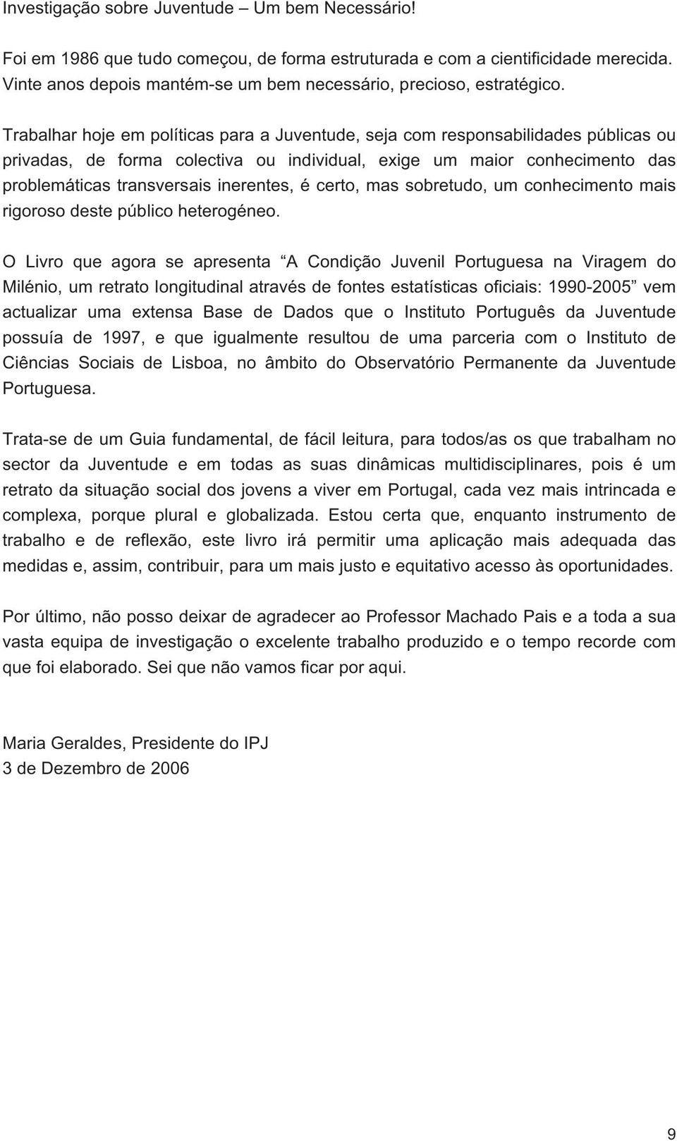 Trabalhar hoje em políticas para a Juventude, seja com responsabilidades públicas ou privadas, de forma colectiva ou individual, exige um maior conhecimento das problemáticas transversais inerentes,