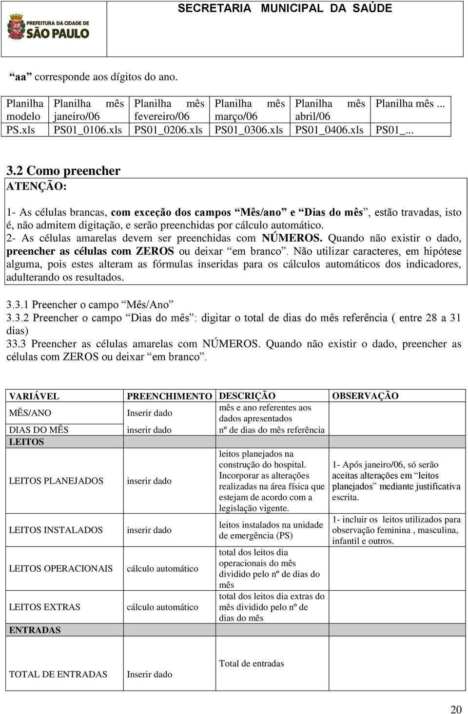 2 Como preencher ATENÇÃO: 1- As células brancas, com exceção dos campos Mês/ano e Dias do mês, estão travadas, isto é, não admitem digitação, e serão preenchidas por.