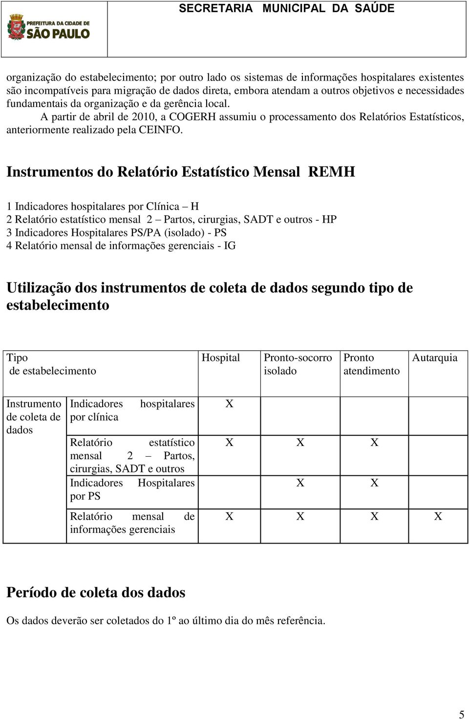 Instrumentos do Relatório Estatístico Mensal REMH 1 Indicadores hospitalares por Clínica H 2 Relatório estatístico mensal 2 Partos, cirurgias, SADT e outros - HP 3 Indicadores Hospitalares PS/PA