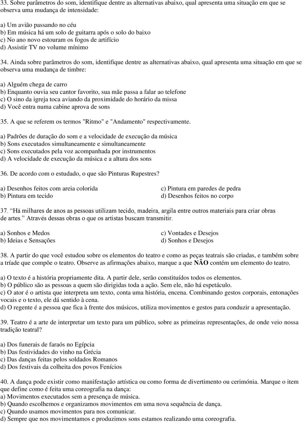 Ainda sobre parâmetros do som, identifique dentre as alternativas abaixo, qual apresenta uma situação em que se observa uma mudança de timbre: a) Alguém chega de carro b) Enquanto ouvia seu cantor