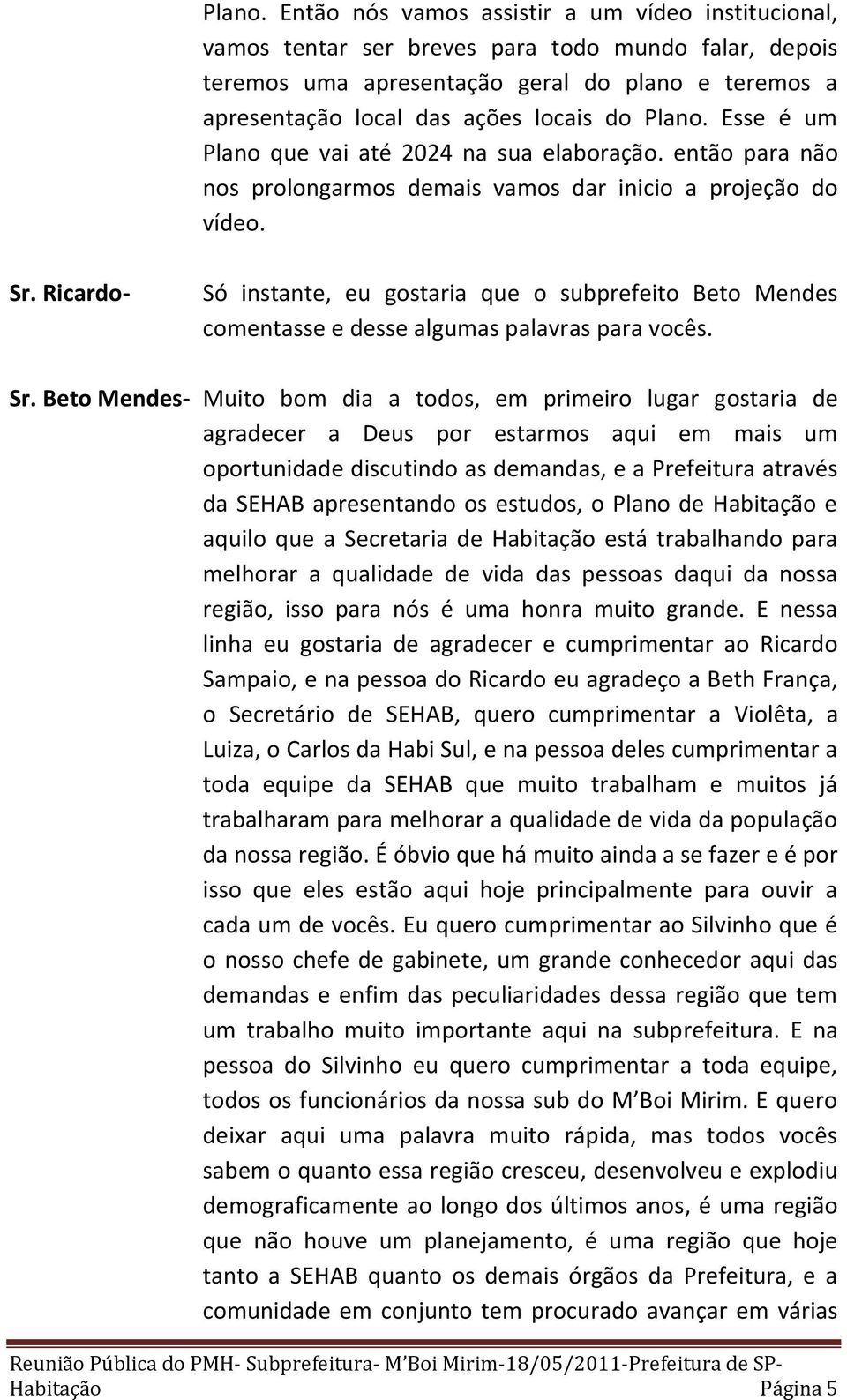 Esse é um Plano que vai até 2024 na sua elaboração. então para não nos prolongarmos demais vamos dar inicio a projeção do vídeo.