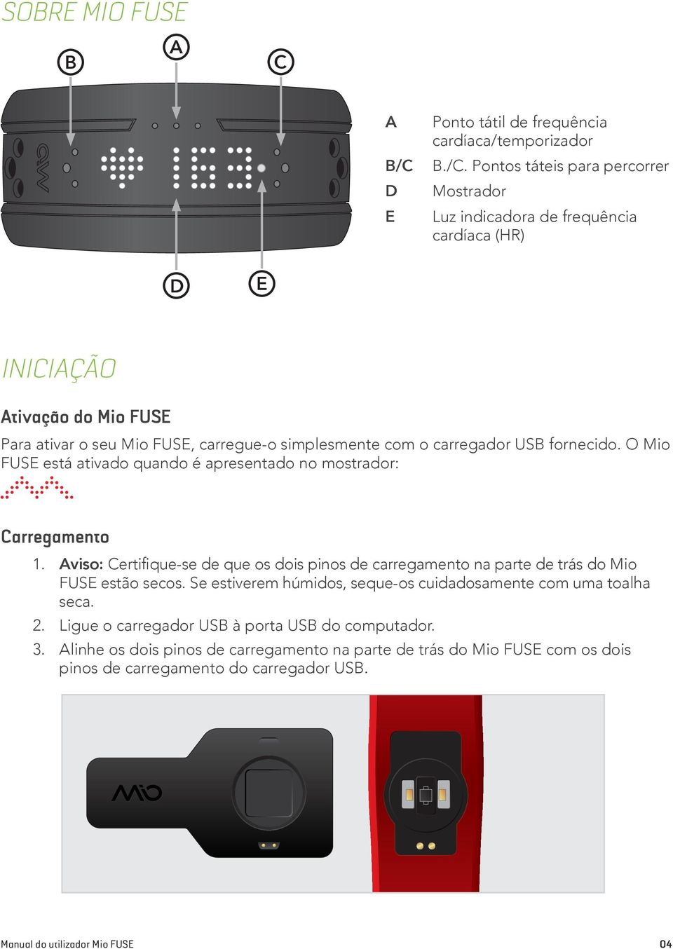 Pontos táteis para percorrer Mostrador Luz indicadora de frequência cardíaca (HR) D E INICIAÇÃO Ativação do Mio FUSE Para ativar o seu Mio FUSE, carregue-o simplesmente com o