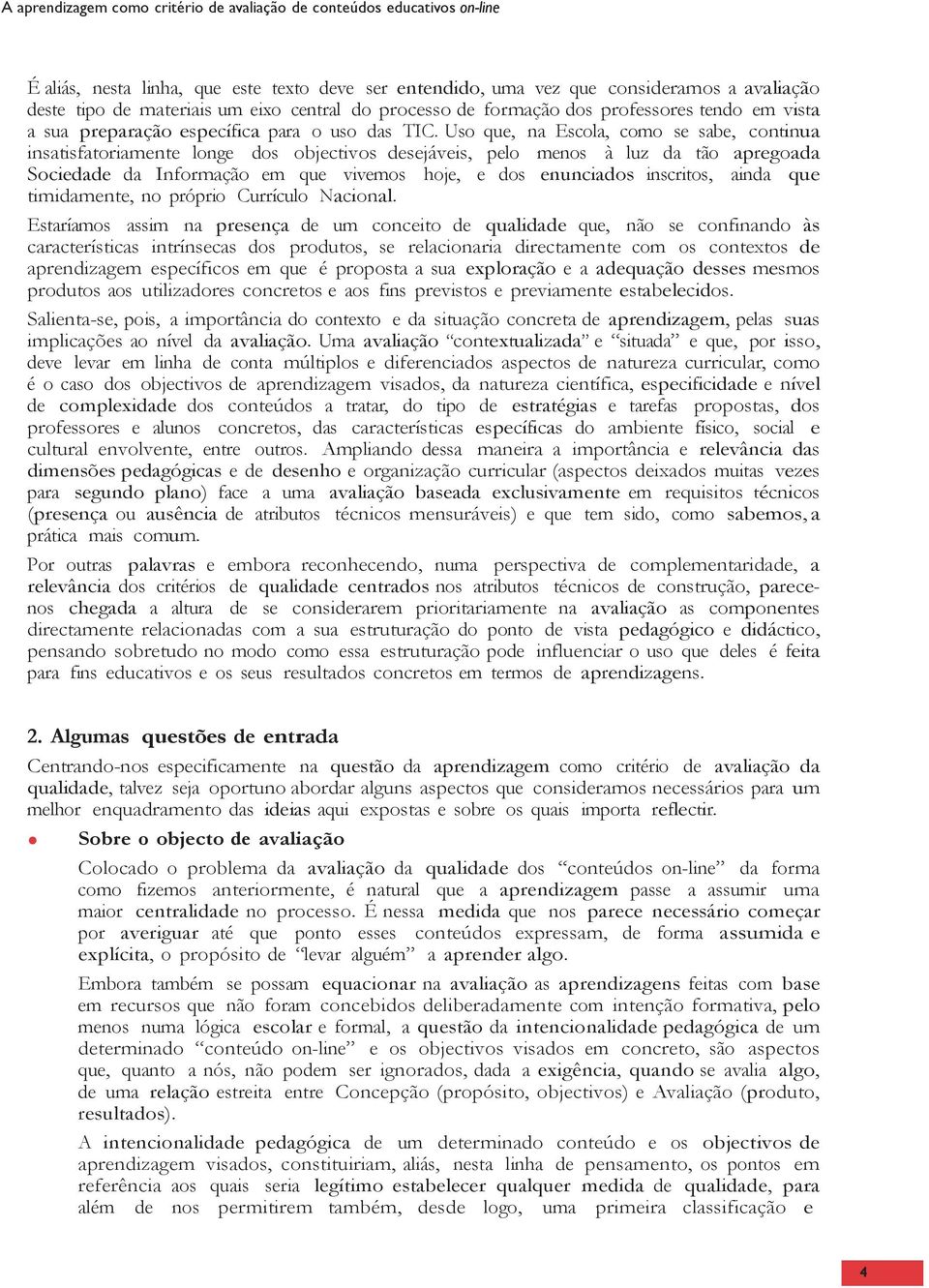 Uso que, na Escola, como se sabe, continua insatisfatoriamente longe dos objectivos desejáveis, pelo menos à luz da tão apregoada Sociedade da Informação em que vivemos hoje, e dos enunciados