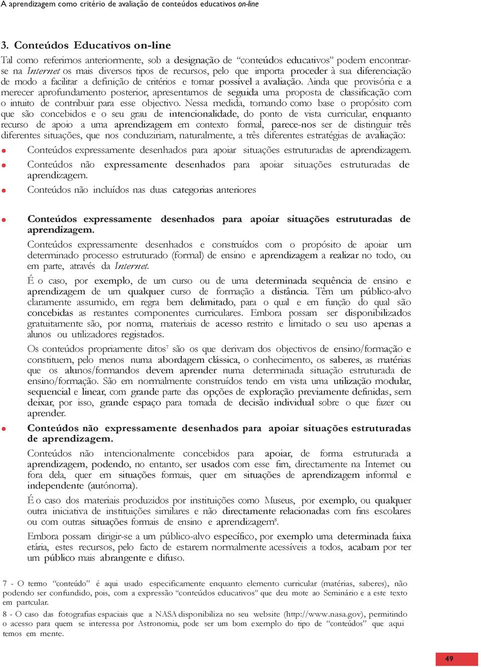 Ainda que provisória e a merecer aprofundamento posterior, apresentamos de seguida uma proposta de classificação com o intuito de contribuir para esse objectivo.