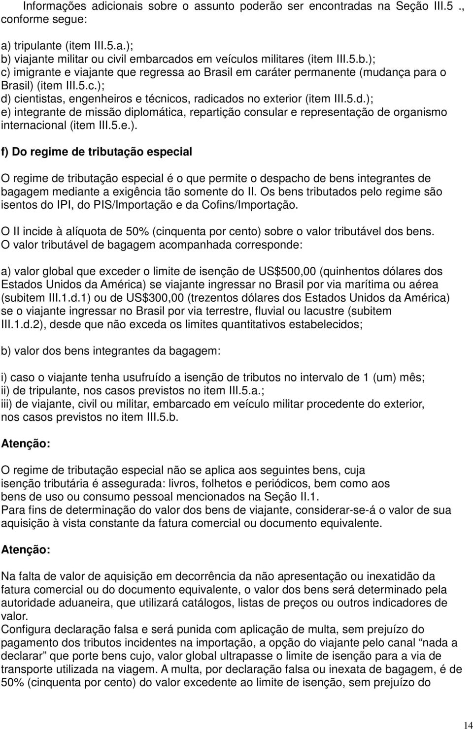 5.e.). f) Do regime de tributação especial O regime de tributação especial é o que permite o despacho de bens integrantes de bagagem mediante a exigência tão somente do II.