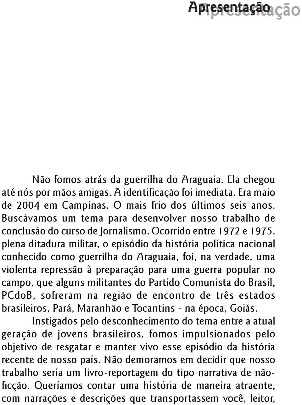 Ocorrido entre 1972 e 1975, plena ditadura militar, o episódio da história política nacional conhecido como guerrilha do Araguaia, foi, na verdade, uma violenta repressão à preparação para uma guerra