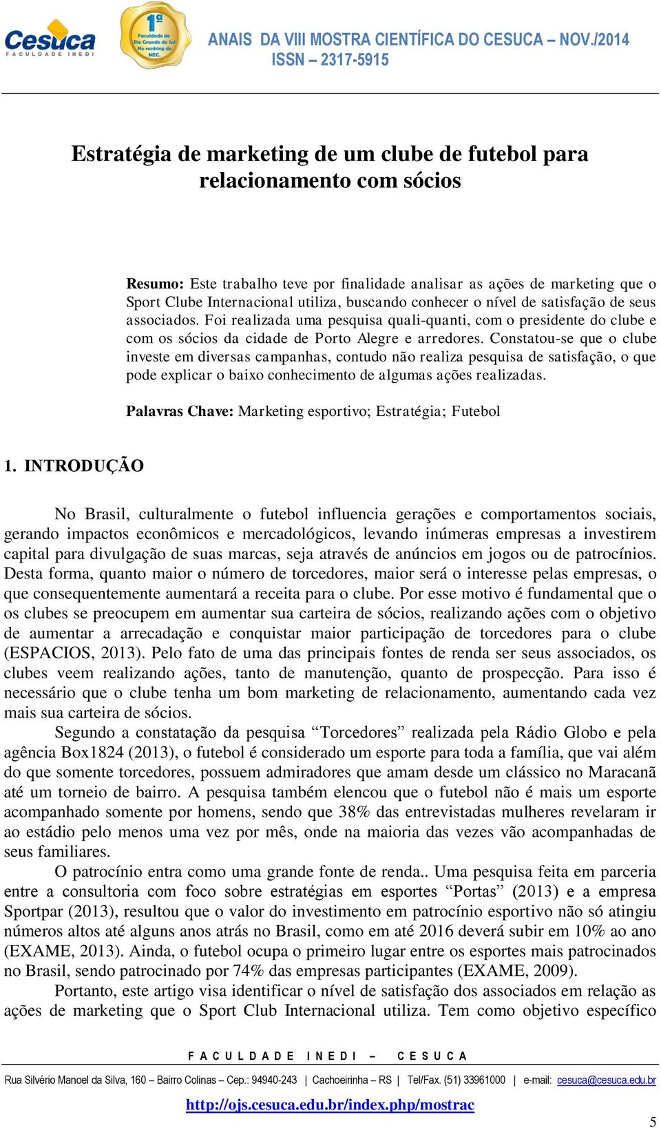 Constatou-se que o clube investe em diversas campanhas, contudo não realiza pesquisa de satisfação, o que pode explicar o baixo conhecimento de algumas ações realizadas.