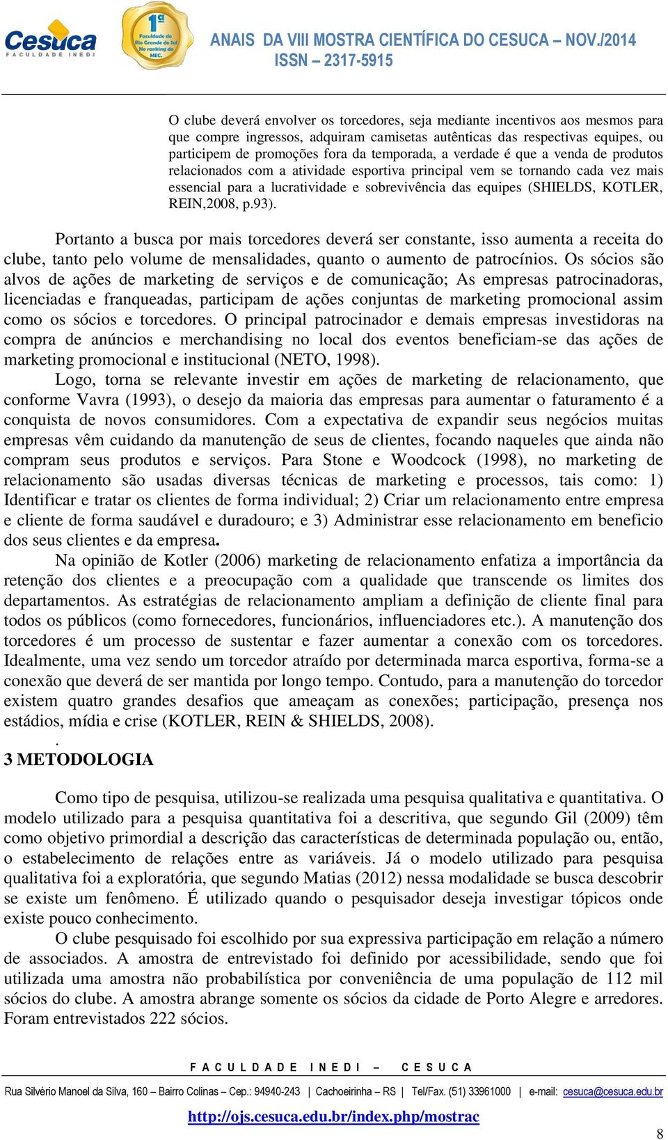 KOTLER, REIN,2008, p.93). Portanto a busca por mais torcedores deverá ser constante, isso aumenta a receita do clube, tanto pelo volume de mensalidades, quanto o aumento de patrocínios.