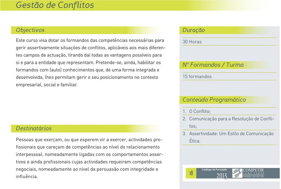 Pretende-se, ainda, habilitar os formandos com (auto) conhecimentos que, de uma forma integrada e desenvolvida, lhes permitam gerir o seu posicionamento no contexto empresarial, social e familiar.