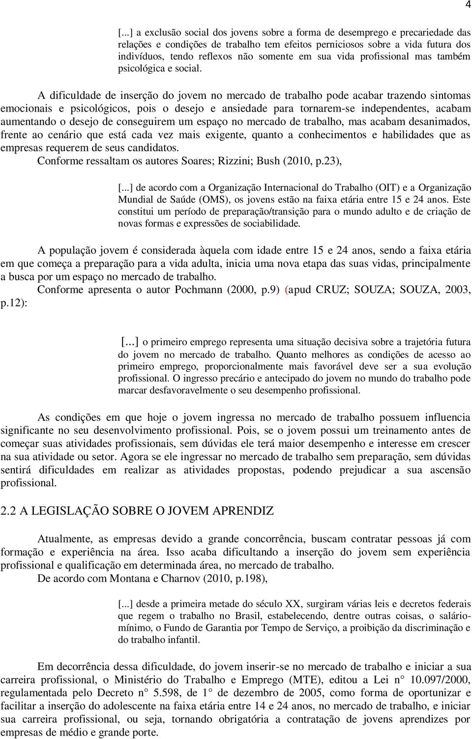 A dificuldade de inserção do jovem no mercado de trabalho pode acabar trazendo sintomas emocionais e psicológicos, pois o desejo e ansiedade para tornarem-se independentes, acabam aumentando o desejo