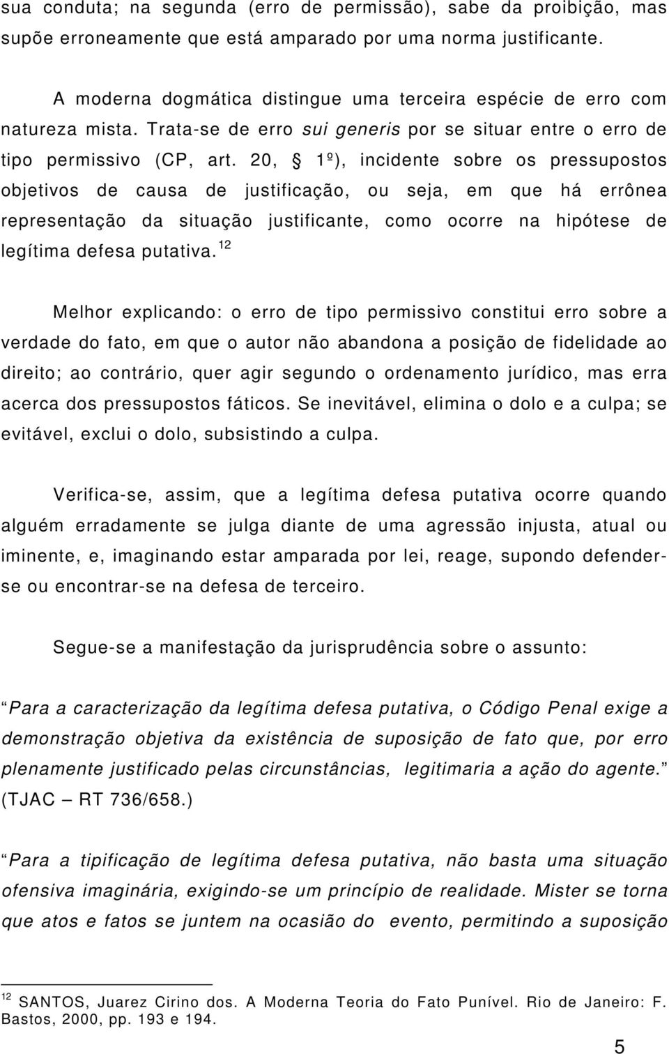 20, 1º), incidente sobre os pressupostos objetivos de causa de justificação, ou seja, em que há errônea representação da situação justificante, como ocorre na hipótese de legítima defesa putativa.