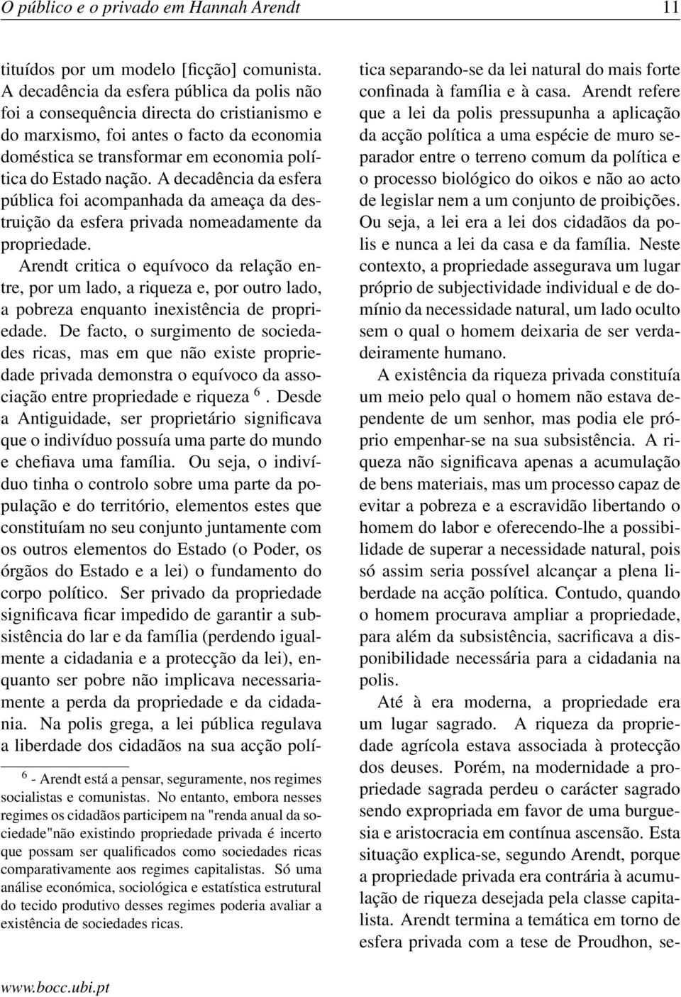 A decadência da esfera pública foi acompanhada da ameaça da destruição da esfera privada nomeadamente da propriedade.