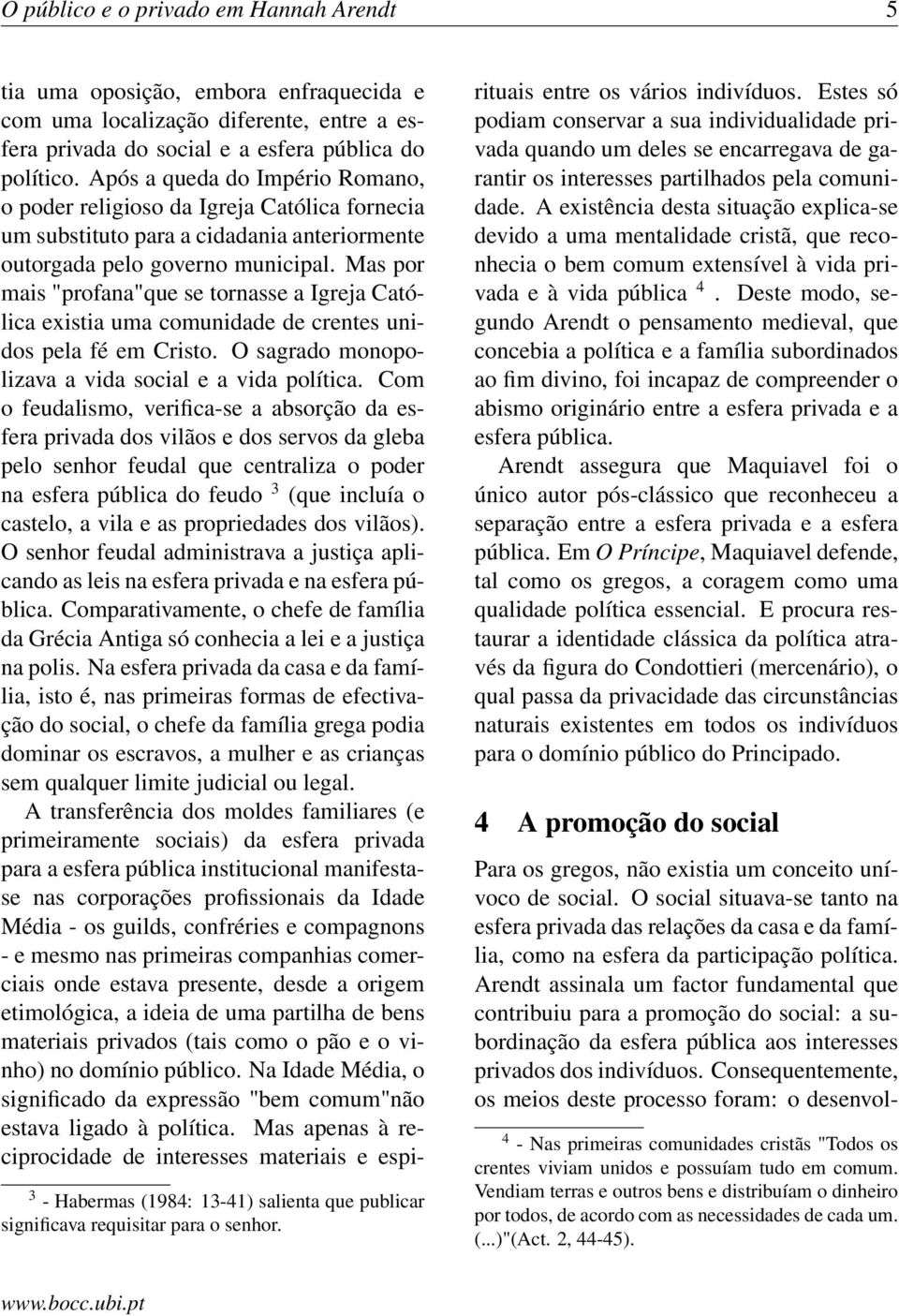 Mas por mais "profana"que se tornasse a Igreja Católica existia uma comunidade de crentes unidos pela fé em Cristo. O sagrado monopolizava a vida social e a vida política.