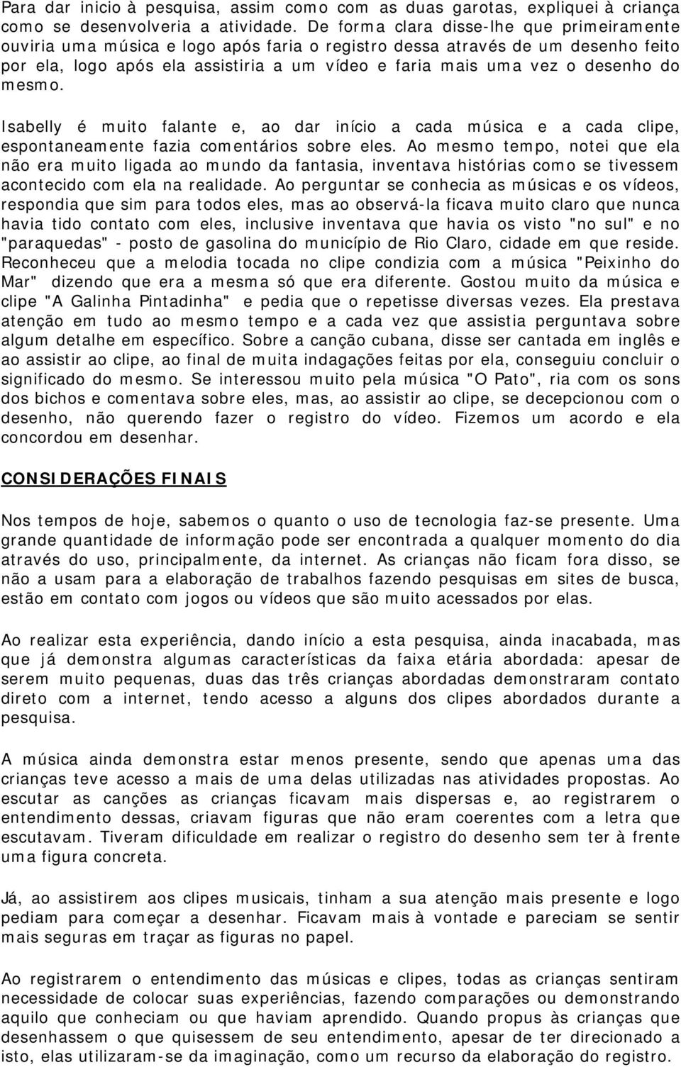 desenho do mesmo. Isabelly é muito falante e, ao dar início a cada música e a cada clipe, espontaneamente fazia comentários sobre eles.