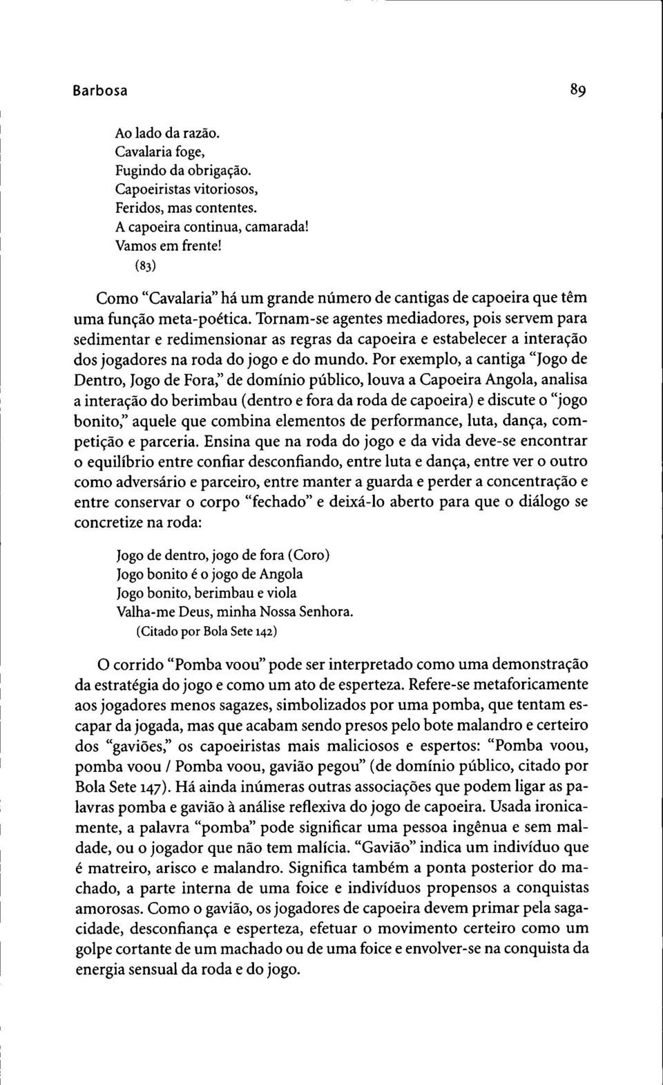 Tornam-se agentes mediadores, pois servem para sedimentar e redimensionar as regras da capoeira e estabelecer a intera9ao dos jogadores na roda do jogo e do mundo.