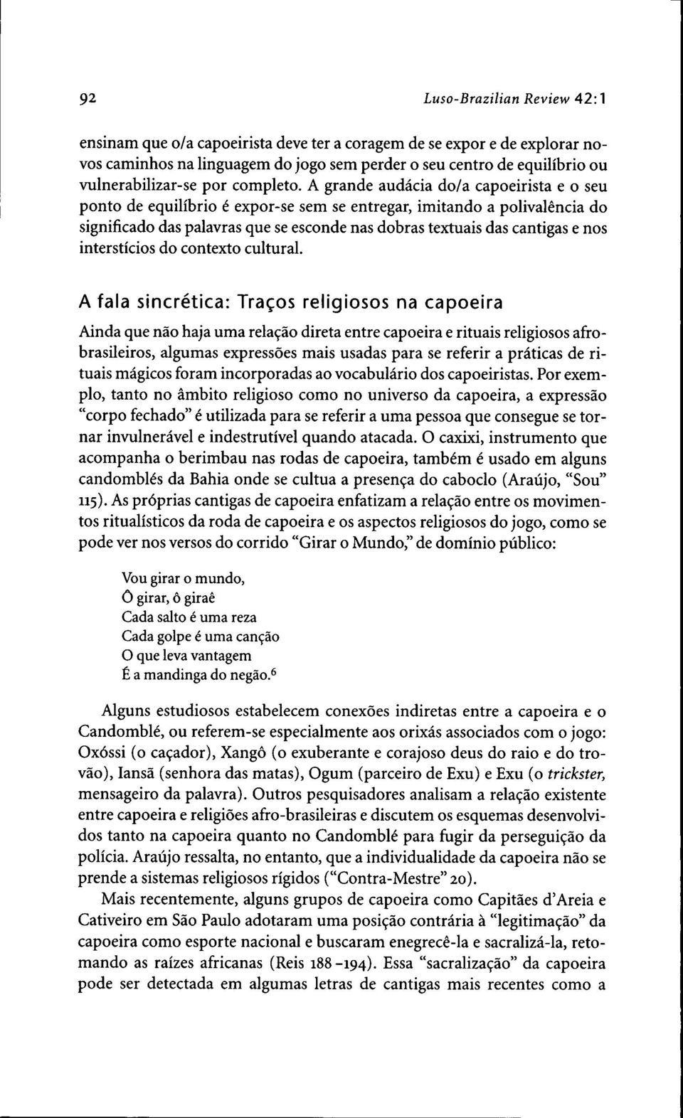 A grande audacia do/a capoeirista e o seu ponto de equilibrio ^ expor-se sem se entregar, imitando a polivalencia do significado das palavras que se esconde nas dobras textuais das cantigas e nos