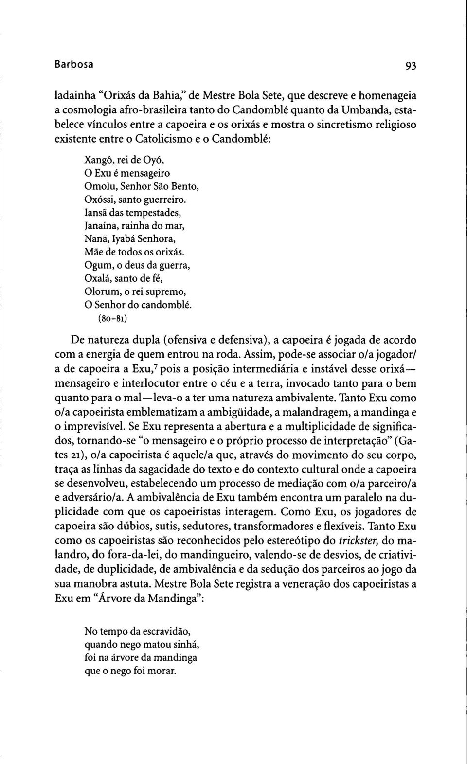 Iansa das tempestades, Janaina, rainha do mar, Nana, Iyaba Senhora, Mae de todos os orixas. Ogum, o deus da guerra, Oxala, santo de fe, Olorum, o rei supremo, O Senhor do candomble.