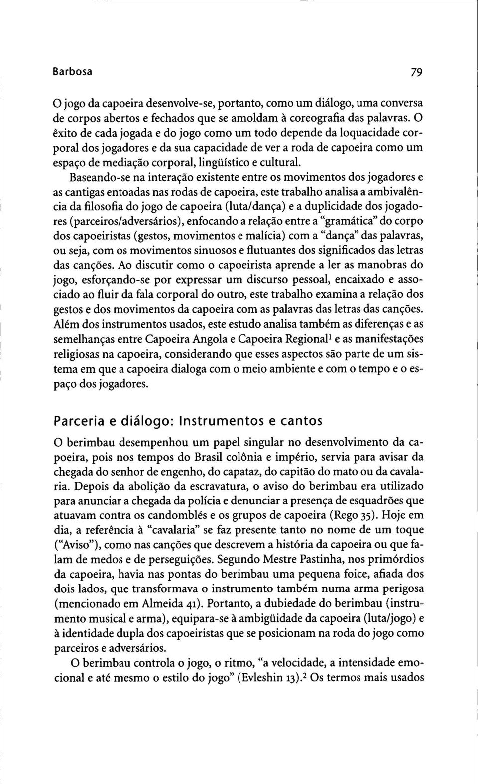 Baseando-se na intera^ao existente entre os movimentos dos jogadores e as cantigas entoadas nas rodas de capoeira, este trabalho analisa a ambivalencia dafilosofiado jogo de capoeira (Iuta/dan9a) e a