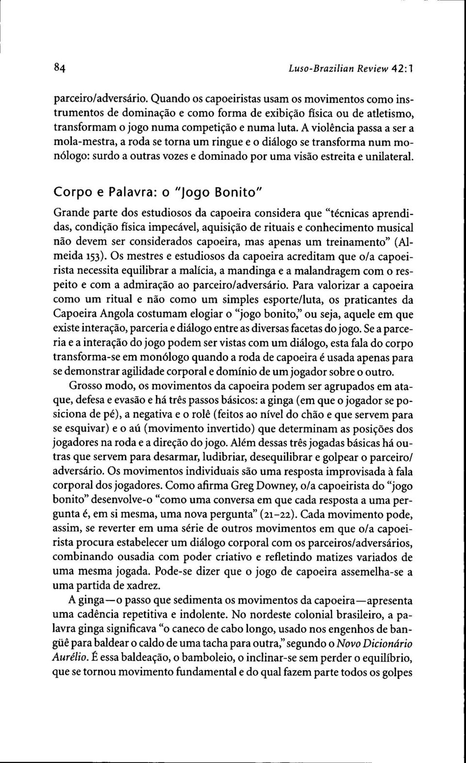 A violencia passa a ser a mola-mestra, a roda se torna um ringue e o dialogo se transforma num mon61ogo: surdo a outras vozes e dominado por uma visao estreita e unilateral.