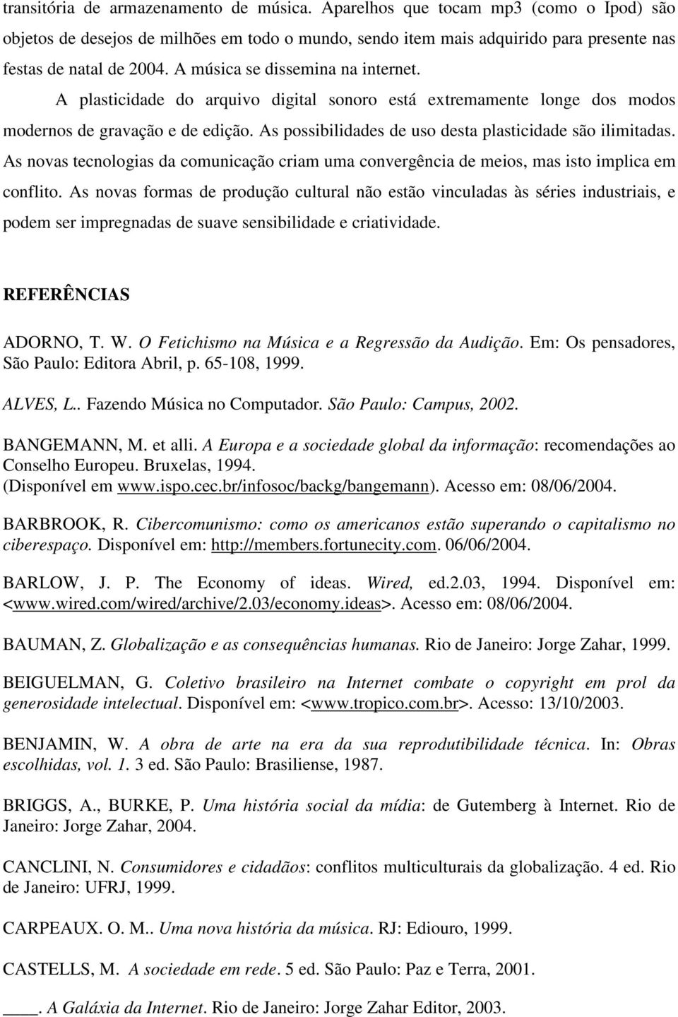 As possibilidades de uso desta plasticidade são ilimitadas. As novas tecnologias da comunicação criam uma convergência de meios, mas isto implica em conflito.