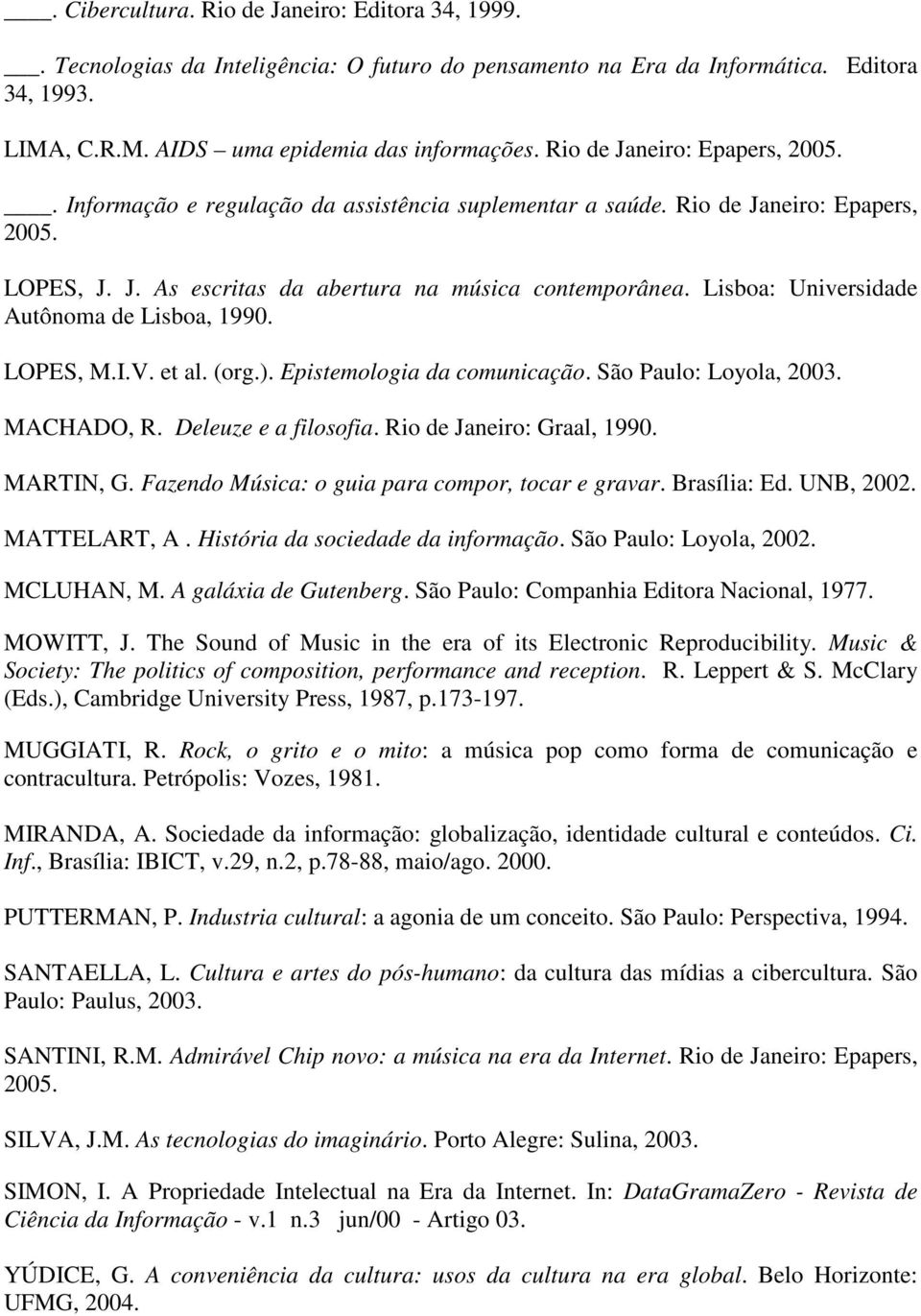 Lisboa: Universidade Autônoma de Lisboa, 1990. LOPES, M.I.V. et al. (org.). Epistemologia da comunicação. São Paulo: Loyola, 2003. MACHADO, R. Deleuze e a filosofia. Rio de Janeiro: Graal, 1990.