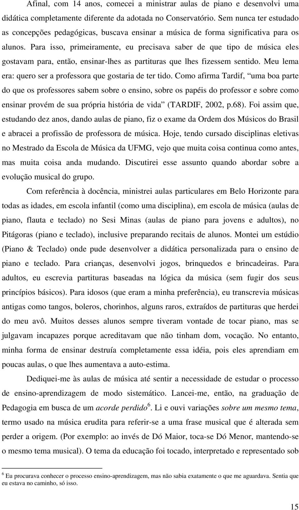 Para isso, primeiramente, eu precisava saber de que tipo de música eles gostavam para, então, ensinar-lhes as partituras que lhes fizessem sentido.