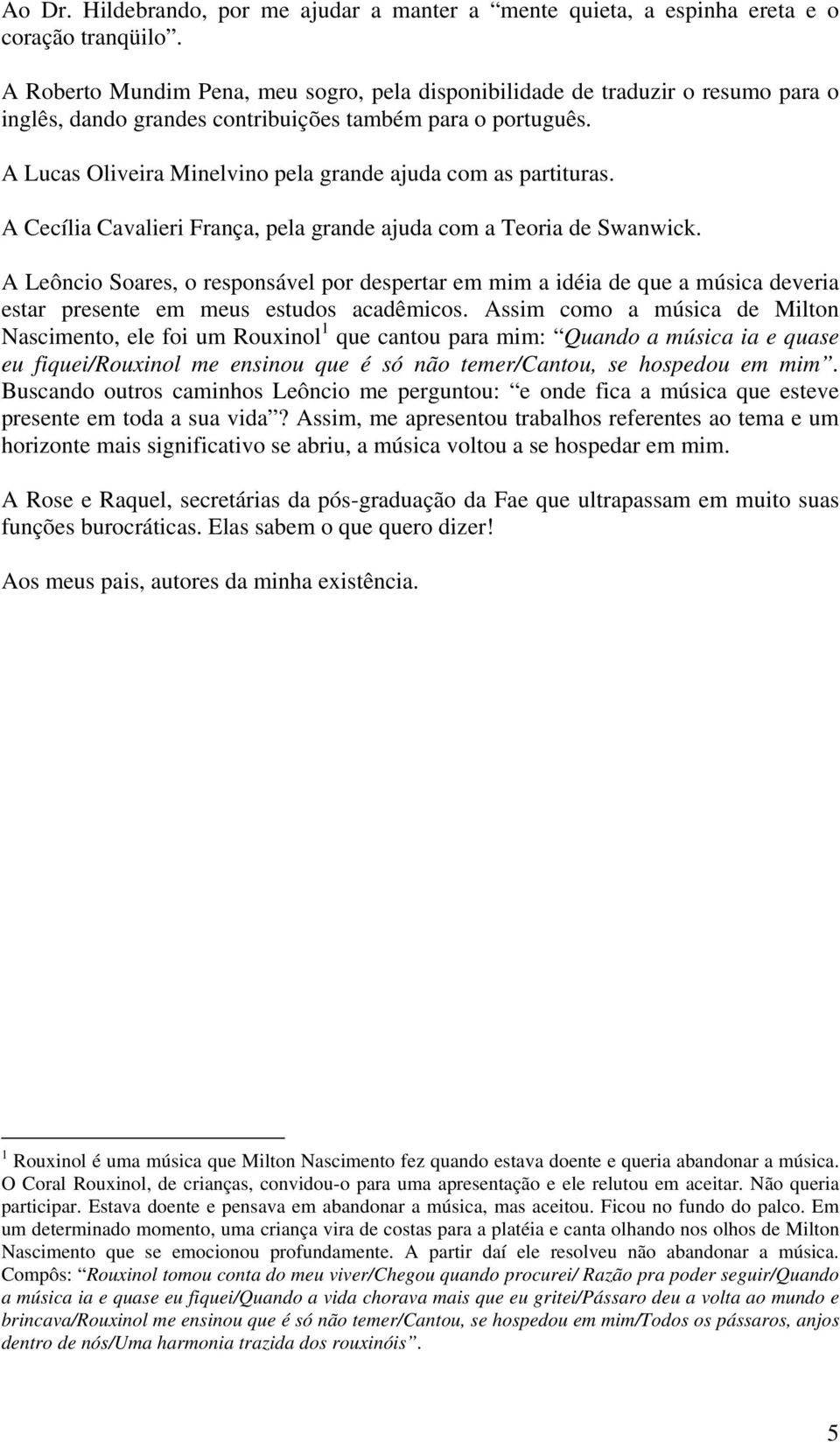 A Lucas Oliveira Minelvino pela grande ajuda com as partituras. A Cecília Cavalieri França, pela grande ajuda com a Teoria de Swanwick.