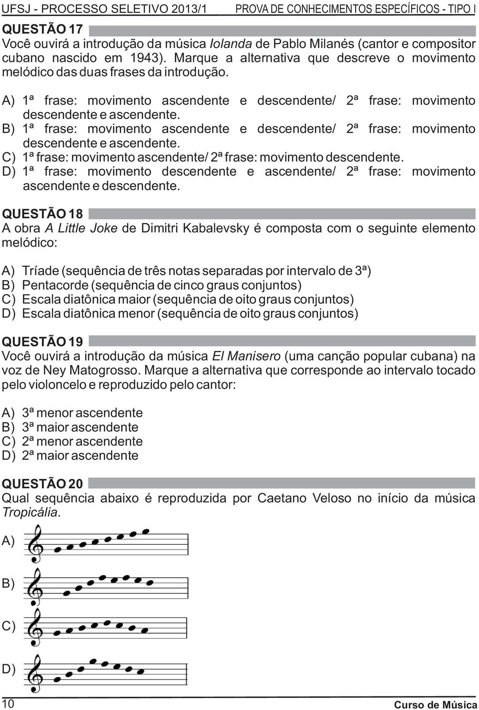 B) 1ª frase: movimento ascendente e descendente/ 2ª frase: movimento descendente e ascendente. C) 1ª frase: movimento ascendente/ 2ª frase: movimento descendente.