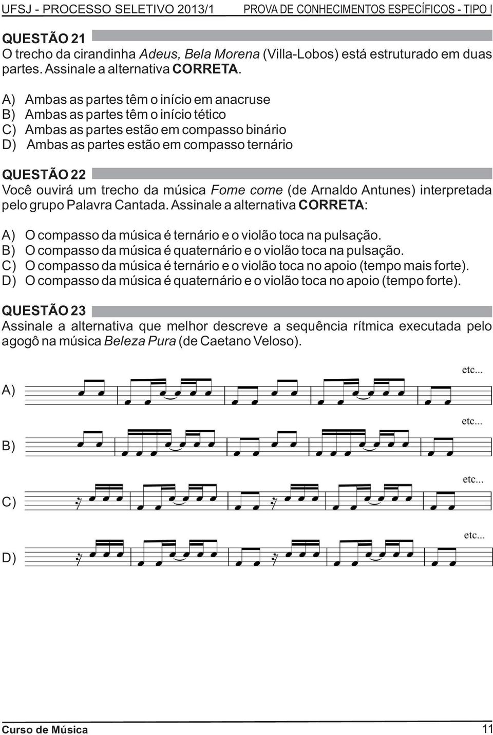 trecho da música Fome come (de Arnaldo Antunes) interpretada pelo grupo Palavra Cantada. Assinale a alternativa CORRETA: A) O compasso da música é ternário e o violão toca na pulsação.