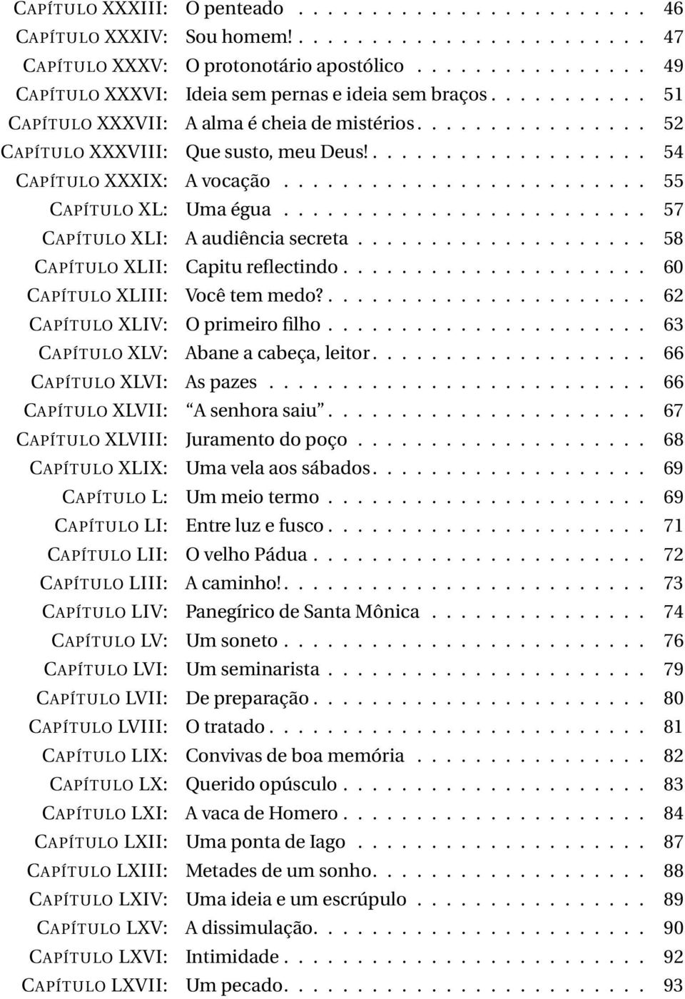 ................... 54 CAPÍTULO XXXIX: A vocação......................... 55 CAPÍTULO XL: Uma égua......................... 57 CAPÍTULO XLI: A audiência secreta.................... 58 CAPÍTULO XLII: Capitu reflectindo.