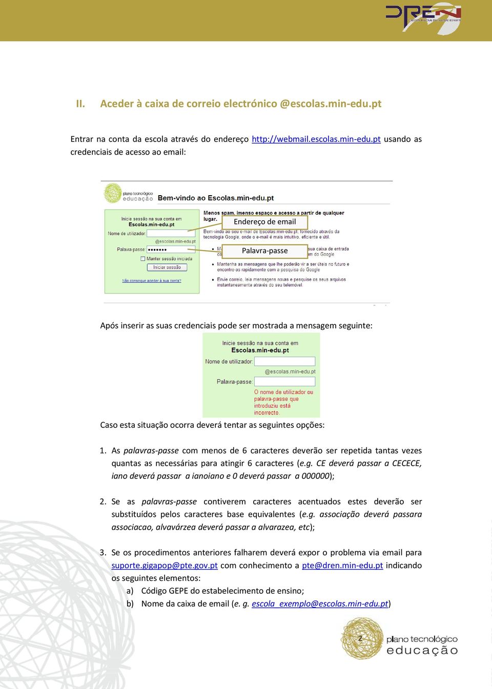 pcredenciais de acesso ao usando as email: Endereço de email Palavra-passe Após inserir as suas credenciais pode ser mostrada a mensagem seguinte: Caso esta situação ocorra deverá tentar as seguintes